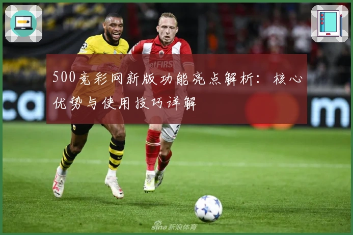 500竞彩网新版功能亮点解析：核心优势与使用技巧详解