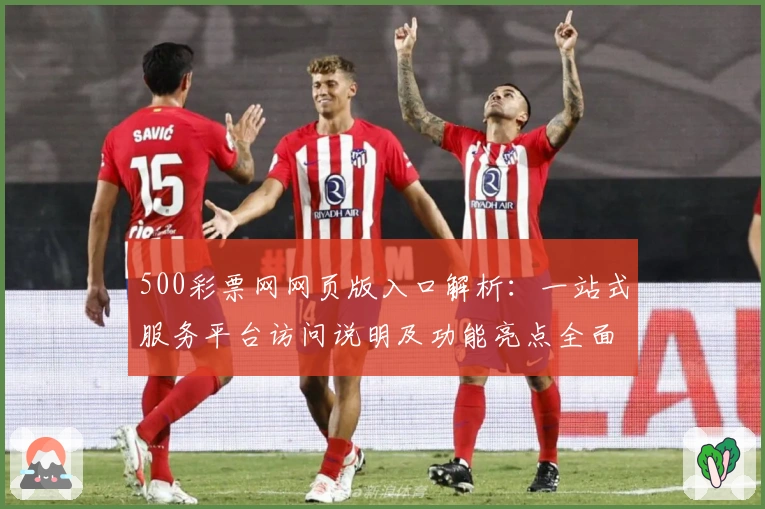 500彩票网网页版入口解析：一站式服务平台访问说明及功能亮点全面介绍
