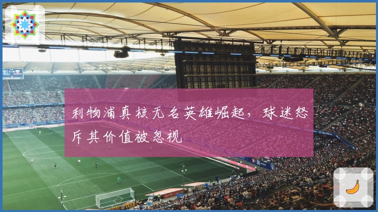 利物浦真核无名英雄崛起，球迷怒斥其价值被忽视