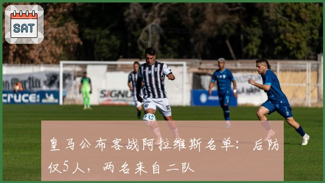 皇马公布客战阿拉维斯名单：后防仅5人，两名来自二队
