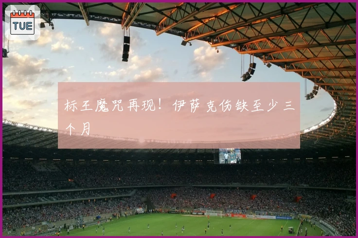 标王魔咒再现！伊萨克伤缺至少三个月