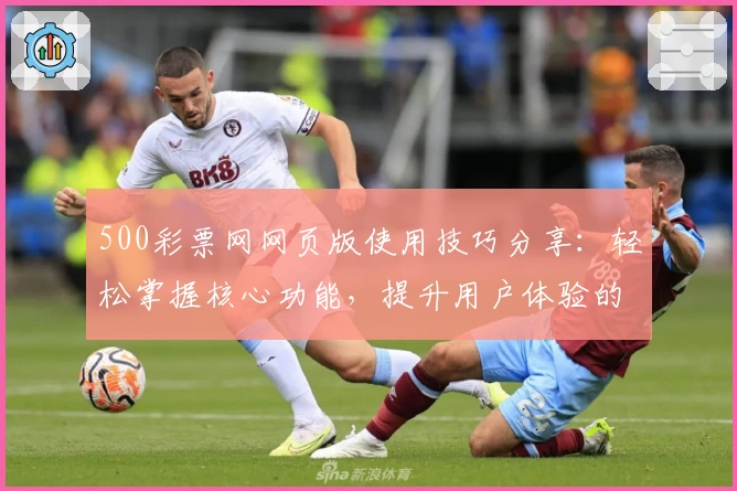 500彩票网网页版使用技巧分享：轻松掌握核心功能，提升用户体验的实用指南