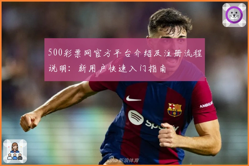 500彩票网官方平台介绍及注册流程说明：新用户快速入门指南