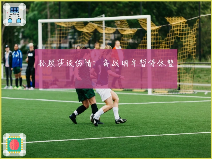 孙颖莎谈伤情：备战明年暂停休整