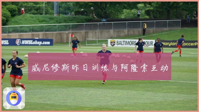 威尼修斯昨日训练与阿隆索互动