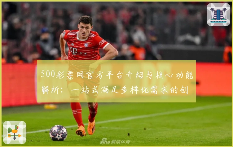 500彩票网官方平台介绍与核心功能解析：一站式满足多样化需求的创新服务