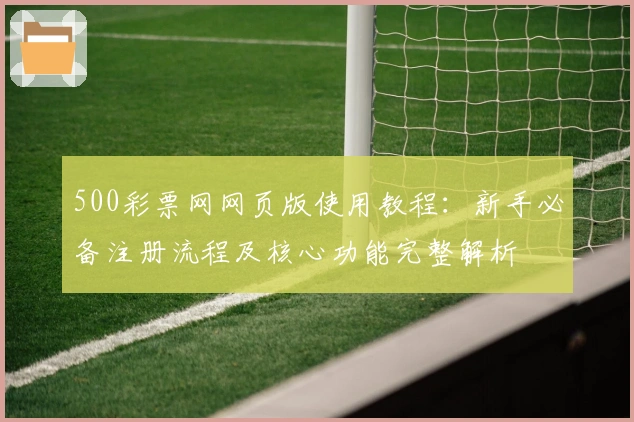 500彩票网网页版使用教程：新手必备注册流程及核心功能完整解析