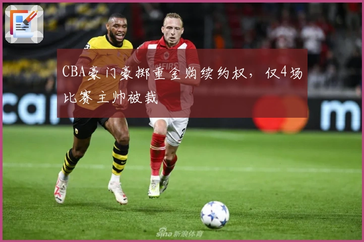 CBA豪门豪掷重金购续约权，仅4场比赛主帅被裁