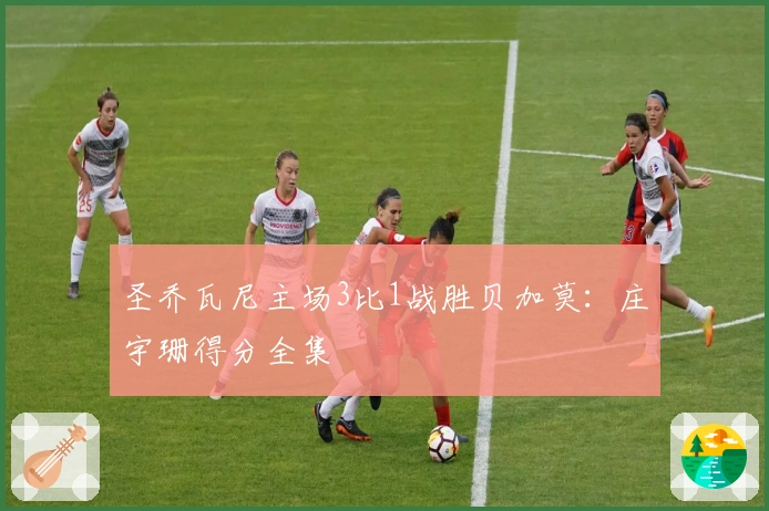 圣乔瓦尼主场3比1战胜贝加莫：庄宇珊得分全集