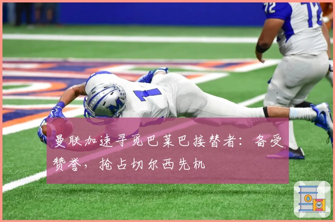 曼联加速寻觅巴莱巴接替者：备受赞誉，抢占切尔西先机