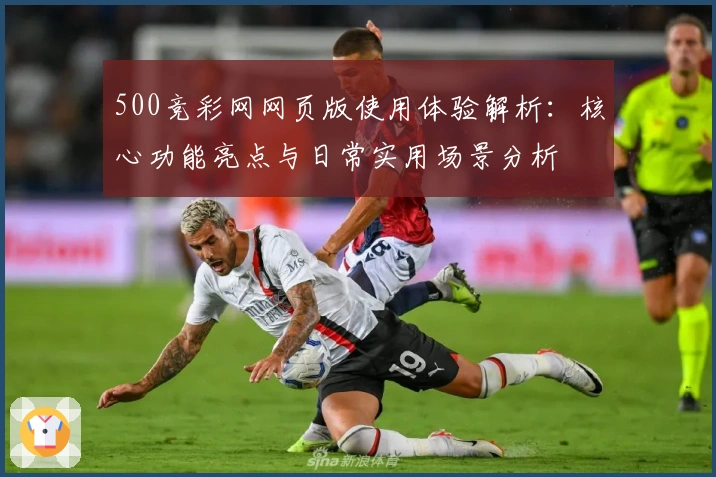 500竞彩网网页版使用体验解析：核心功能亮点与日常实用场景分析