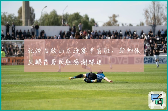 北控击败山东迎赛季首胜，新帅张庆鹏首秀获胜感谢球迷