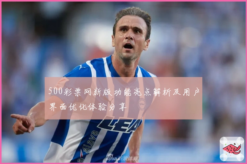 500彩票网新版功能亮点解析及用户界面优化体验分享