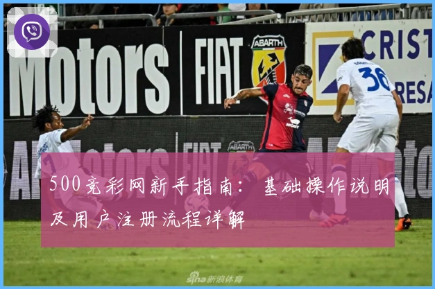 500竞彩网新手指南:基础操作说明及用户注册流程详解