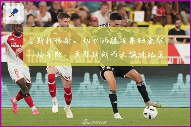 古斯托传射，切尔西胜埃弗顿豪取31场不败，莫耶斯创两大尴尬纪录