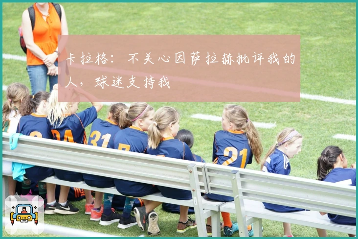 卡拉格：不关心因萨拉赫批评我的人，球迷支持我