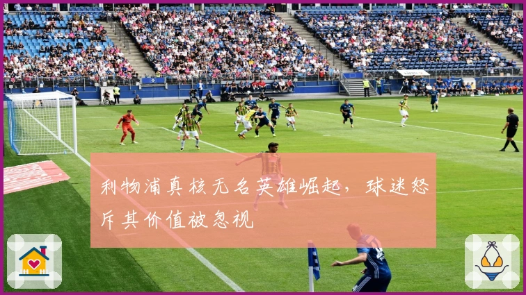 利物浦真核无名英雄崛起，球迷怒斥其价值被忽视