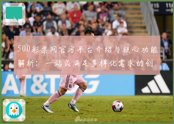 500彩票网官方平台介绍与核心功能解析：一站式满足多样化需求的创新服务