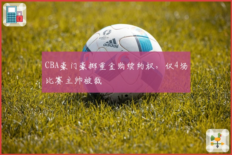 CBA豪门豪掷重金购续约权，仅4场比赛主帅被裁