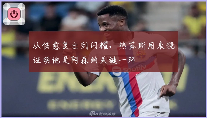 从伤愈复出到闪耀，热苏斯用表现证明他是阿森纳关键一环