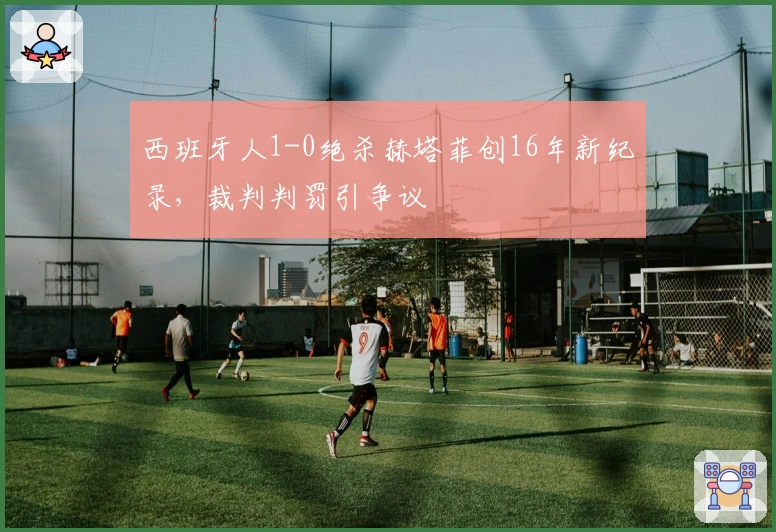 西班牙人1-0绝杀赫塔菲创16年新纪录，裁判判罚引争议