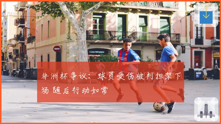 非洲杯争议：球员受伤被判担架下场 随后行动如常